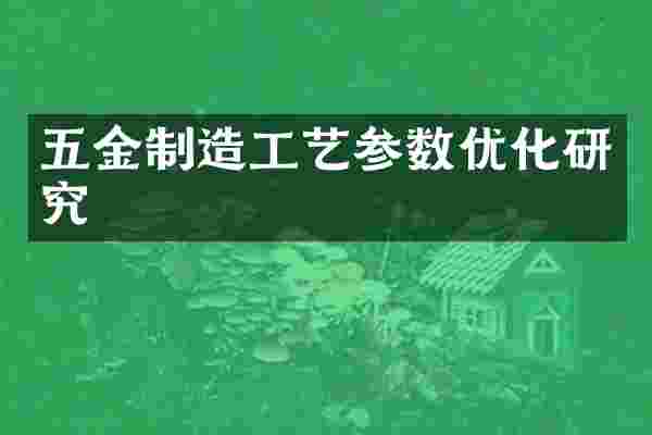 五金制造工艺参数优化研究