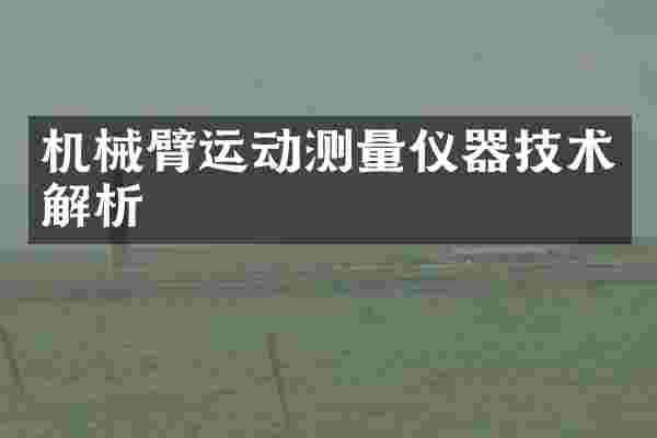 机械臂运动测量仪器技术解析