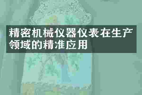 精密机械仪器仪表在生产领域的精准应用