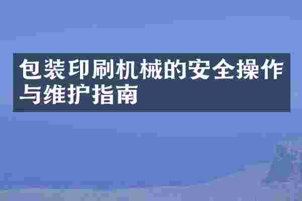 包装印刷机械的安全操作与维护指南