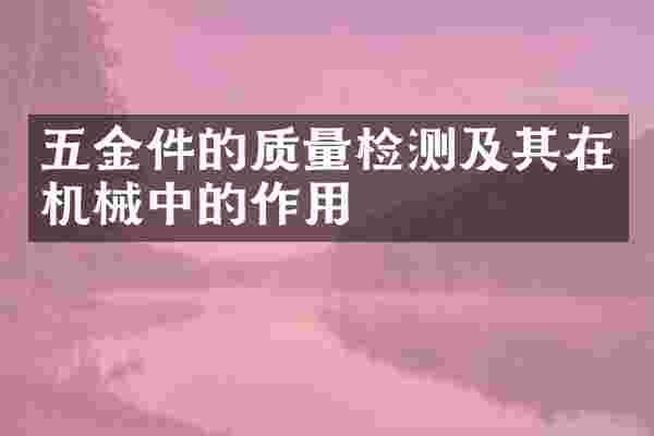 五金件的质量检测及其在机械中的作用