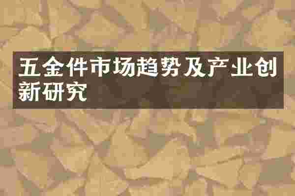 五金件市场趋势及产业创新研究
