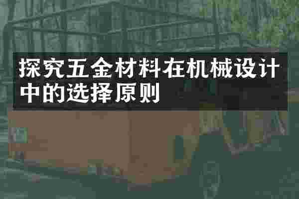 探究五金材料在机械设计中的选择原则