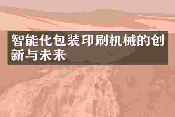 智能化包装印刷机械的创新与未来