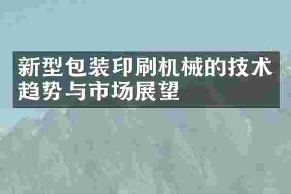 新型包装印刷机械的技术趋势与市场展望