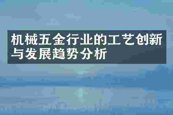 机械五金行业的工艺创新与发展趋势分析