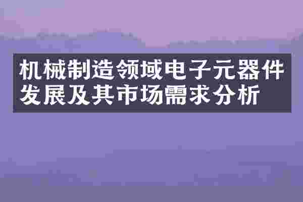 机械制造领域电子元器件发展及其市场需求分析