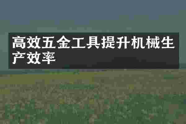 高效五金工具提升机械生产效率
