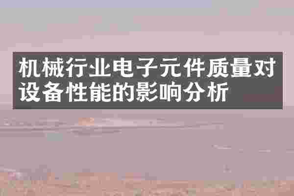 机械行业电子元件质量对设备性能的影响分析