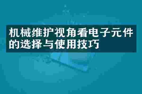机械维护视角看电子元件的选择与使用技巧