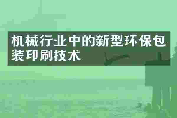 机械行业中的新型环保包装印刷技术