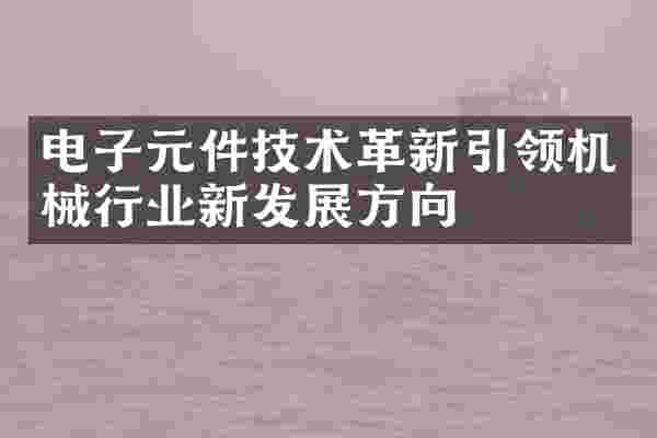 电子元件技术革新引领机械行业新发展方向