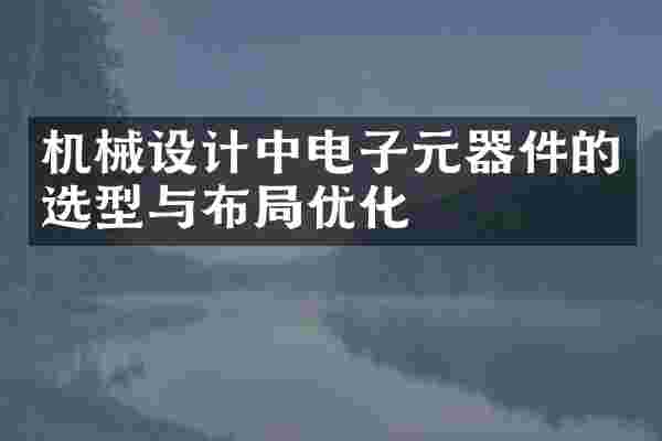 机械设计中电子元器件的选型与布局优化