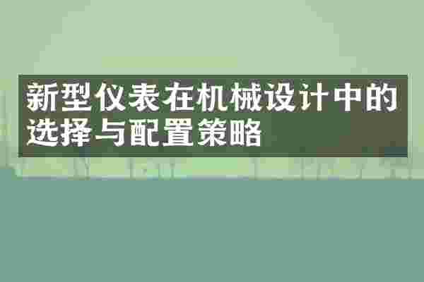 新型仪表在机械设计中的选择与配置策略