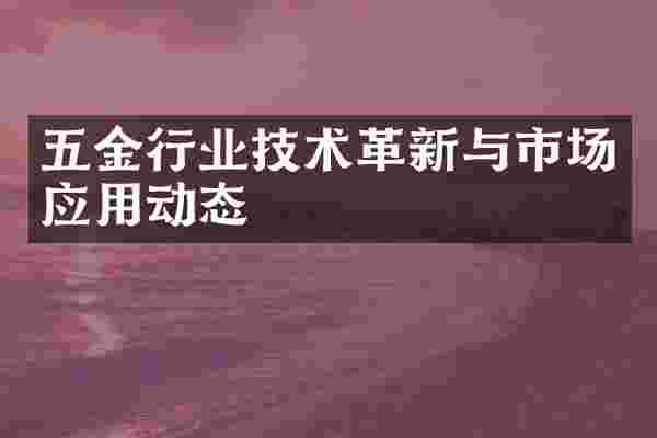 五金行业技术革新与市场应用动态