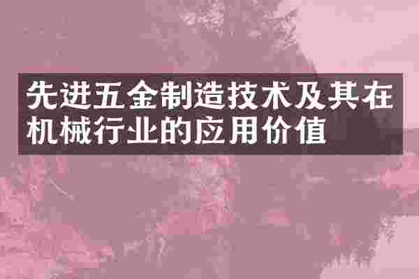 先进五金制造技术及其在机械行业的应用价值