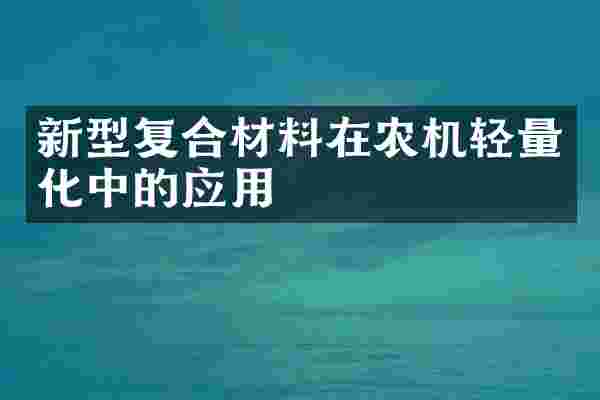新型复合材料在农机轻量化中的应用