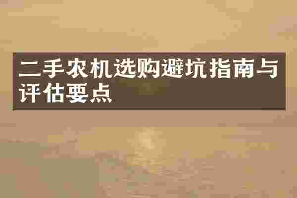 二手农机选购避坑指南与评估要点