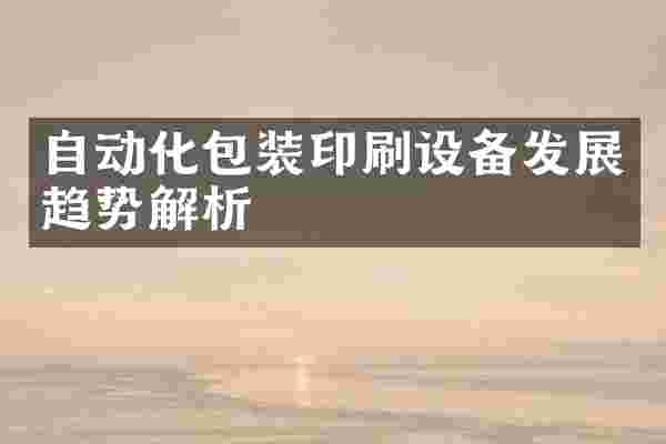 自动化包装印刷设备发展趋势解析