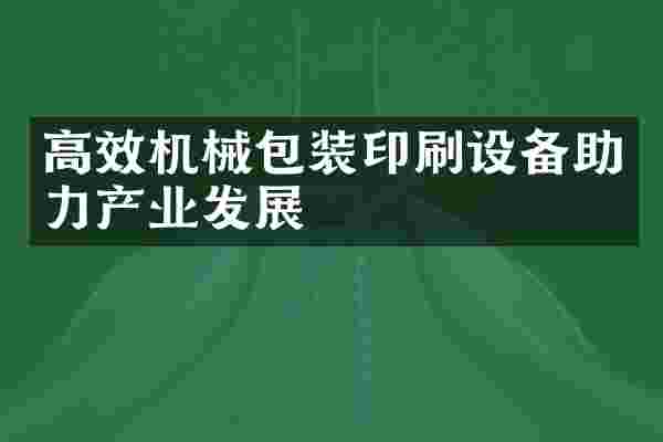 高效机械包装印刷设备助力产业发展