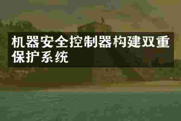 机器安全控制器构建双重保护系统