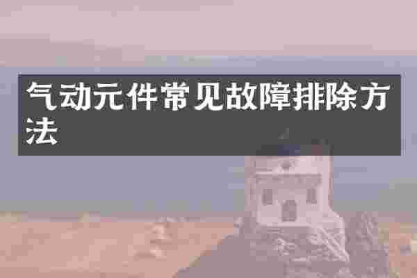 气动元件常见故障排除方法
