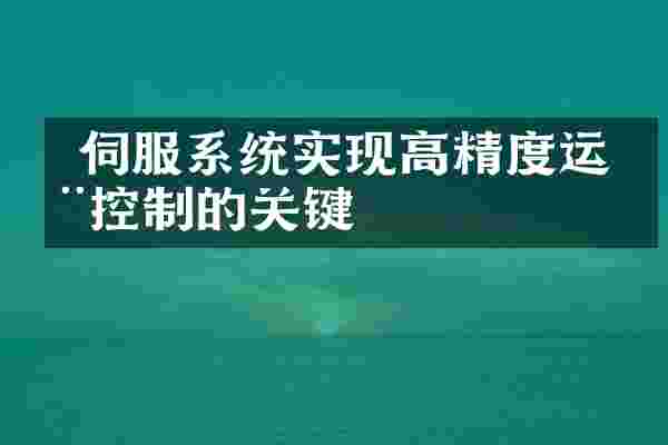  伺服系统实现高精度运动控制的关键