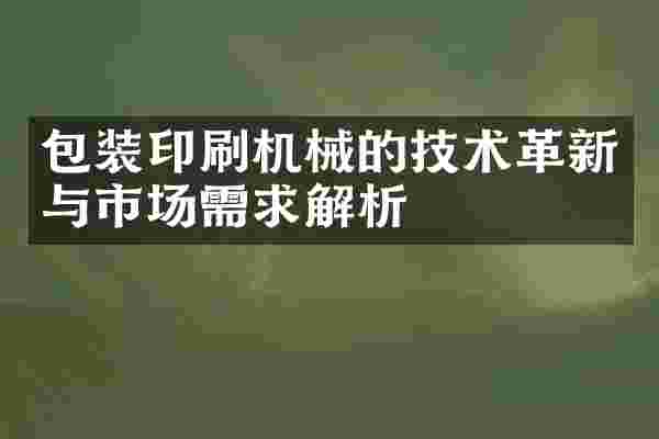包装印刷机械的技术革新与市场需求解析