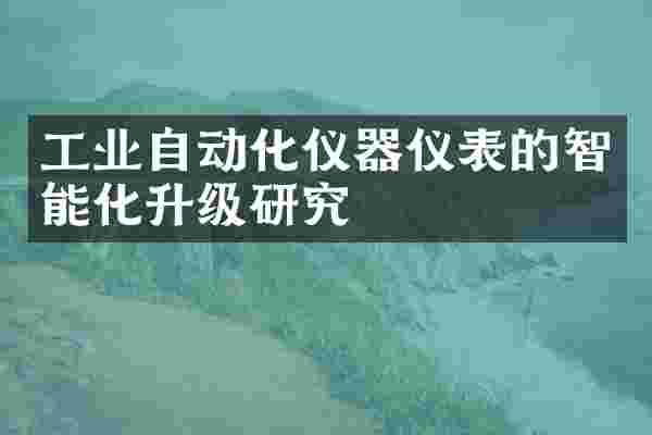 工业自动化仪器仪表的智能化升级研究