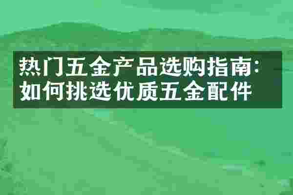 热门五金产品选购指南：如何挑选优质五金配件