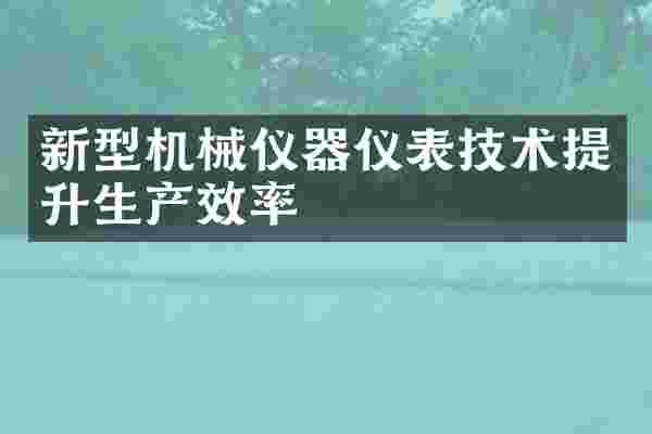 新型机械仪器仪表技术提升生产效率