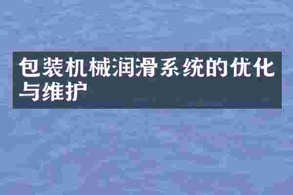 包装机械润滑系统的优化与维护
