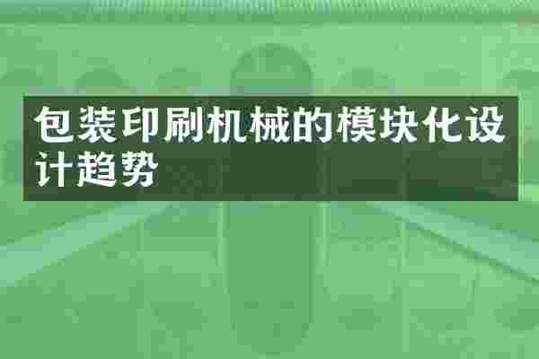 包装印刷机械的模块化设计趋势