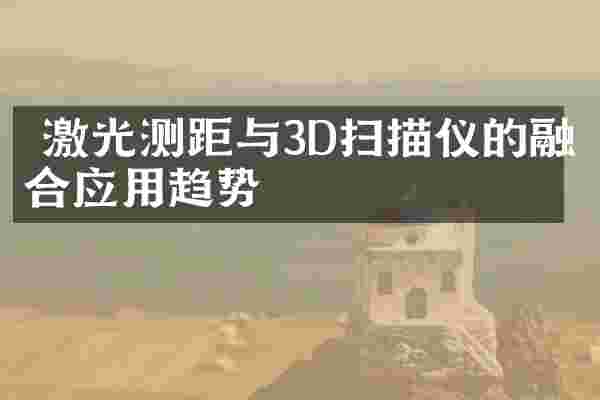  激光测距与3D扫描仪的融合应用趋势