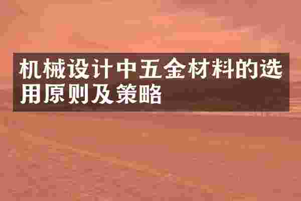 机械设计中五金材料的选用原则及策略