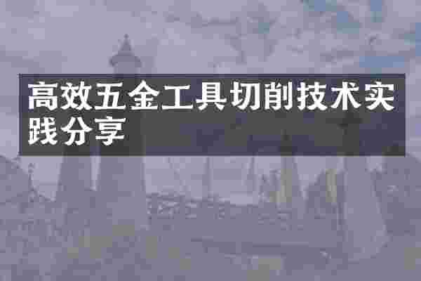 高效五金工具切削技术实践分享