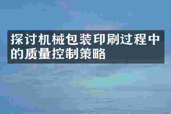 探讨机械包装印刷过程中的质量控制策略