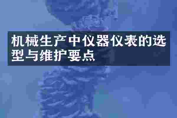 机械生产中仪器仪表的选型与维护要点
