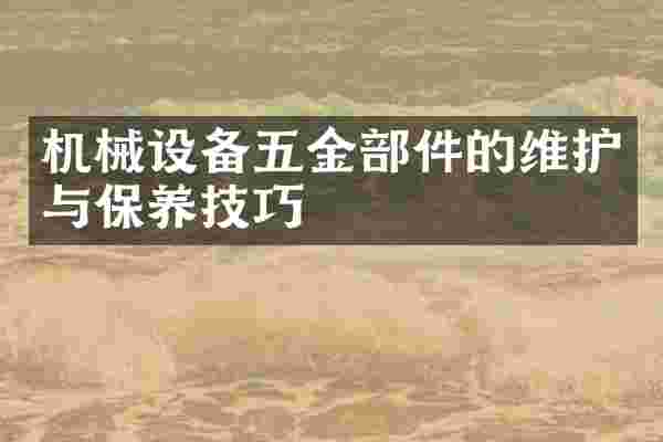 机械设备五金部件的维护与保养技巧