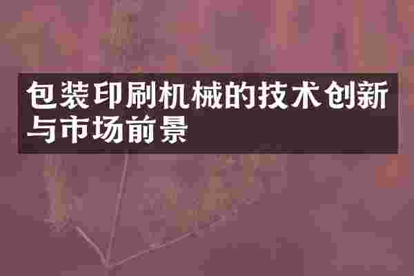 包装印刷机械的技术创新与市场前景