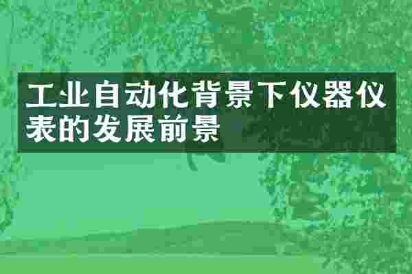 工业自动化背景下仪器仪表的发展前景
