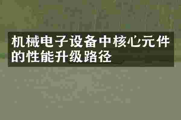 机械电子设备中核心元件的性能升级路径