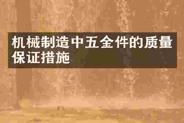 机械制造中五金件的质量保证措施
