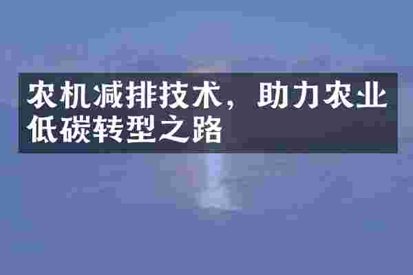 农机减排技术，助力农业低碳转型之路