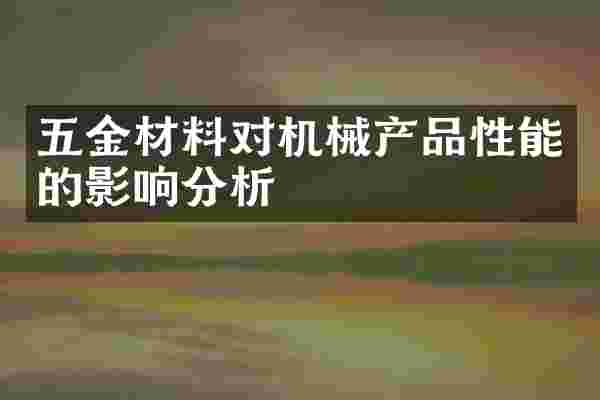 五金材料对机械产品性能的影响分析