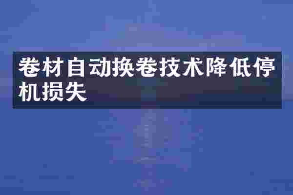 卷材自动换卷技术降低停机损失