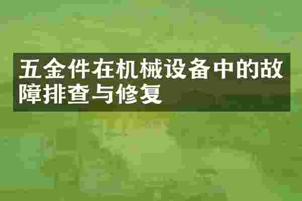 五金件在机械设备中的故障排查与修复