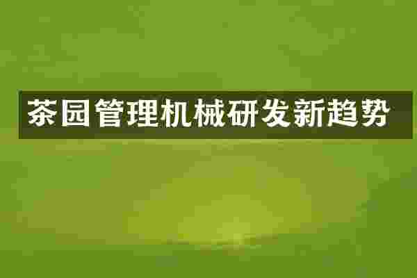 茶园管理机械研发新趋势
