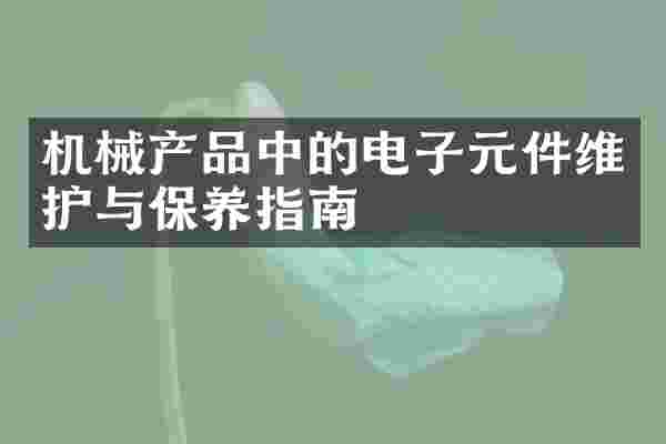 机械产品中的电子元件维护与保养指南